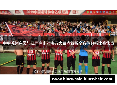 中甲苏州东吴与江西庐山对决五大看点解析全方位分析比赛焦点