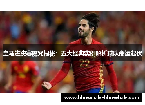 皇马进决赛魔咒揭秘：五大经典实例解析球队命运起伏
