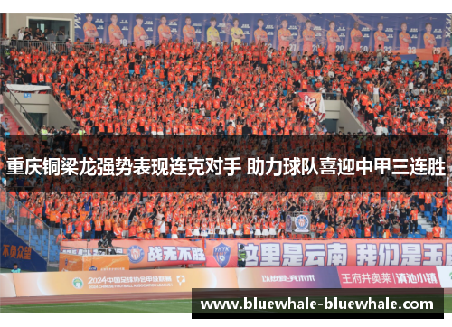重庆铜梁龙强势表现连克对手 助力球队喜迎中甲三连胜