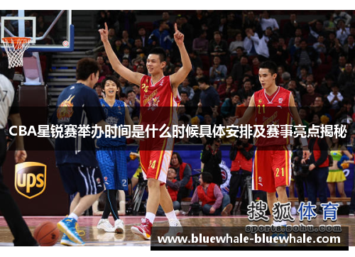 CBA星锐赛举办时间是什么时候具体安排及赛事亮点揭秘