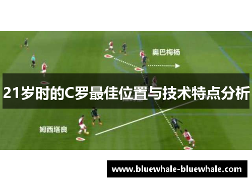21岁时的C罗最佳位置与技术特点分析