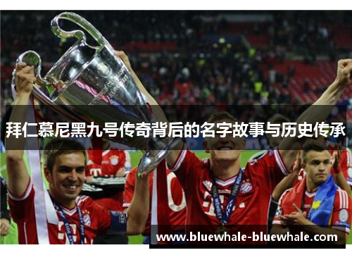 拜仁慕尼黑九号传奇背后的名字故事与历史传承