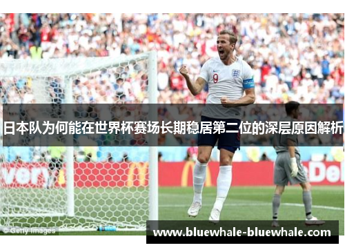 日本队为何能在世界杯赛场长期稳居第二位的深层原因解析