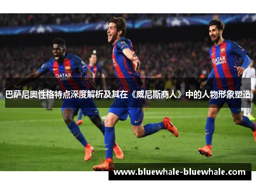 巴萨尼奥性格特点深度解析及其在《威尼斯商人》中的人物形象塑造